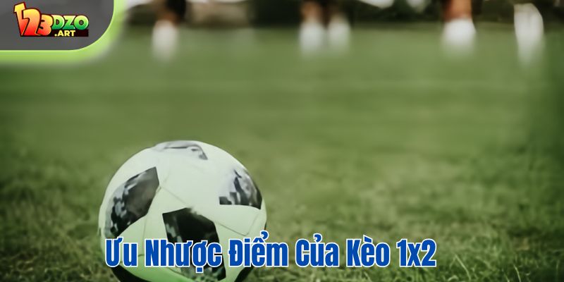 Ưu nhược điểm của kèo 1x2 là như thế nào?